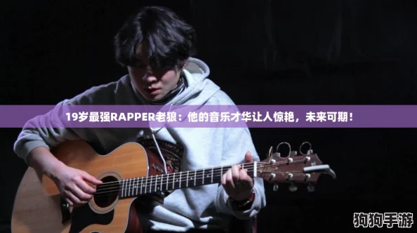 19岁最强RAPPER老狼:他的音乐才华让人惊艳,未来可期! 19岁最强RAPPER老狼:他的音乐才华让人惊艳,未来可期!