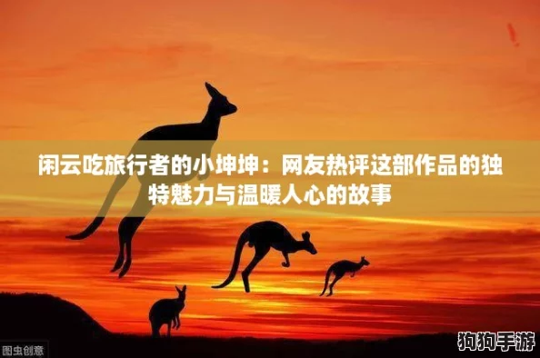闲云吃旅行者的小坤坤：网友热评这部作品的独特魅力与温暖人心的故事