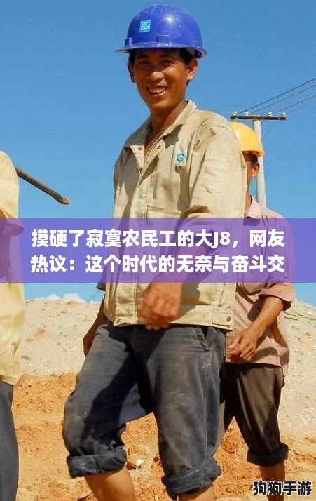 摸硬了寂寞农民工的大J8，网友热议：这个时代的无奈与奋斗交织成歌