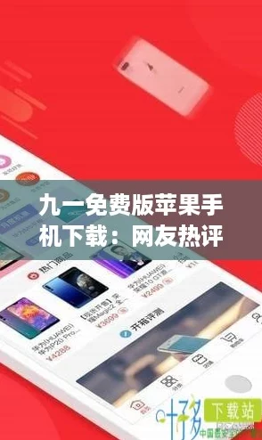 九一免费版苹果手机下载:网友热评体验,轻松享受优质服务的必备选择 九一免费版苹果手机下载:网友热评体验,轻松享受优质服务的必备选择