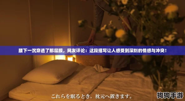 腰下一沉穿透了那层膜,网友评论:这段描写让人感受到深刻的情感与冲突! 腰下一沉穿透了那层膜,网友评论:这段描写让人感受到深刻的情感与冲突!