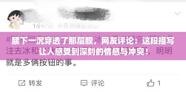 腰下一沉穿透了那层膜,网友评论:这段描写让人感受到深刻的情感与冲突! 腰下一沉穿透了那层膜,网友评论:这段描写让人感受到深刻的情感与冲突!