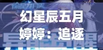幻星辰五月婷婷：追逐虚拟世界的奇幻旅程与次元壁破裂的热潮
