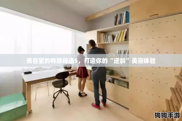 美容室的特除待遇5，打造你的“逆龄”美丽体验