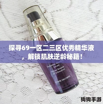 探寻69一区二三区优秀精华液，解锁肌肤逆龄秘籍！