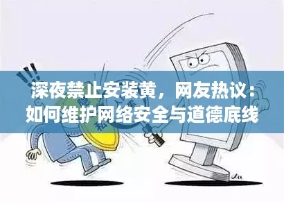 深夜禁止安装黄，网友热议：如何维护网络安全与道德底线？