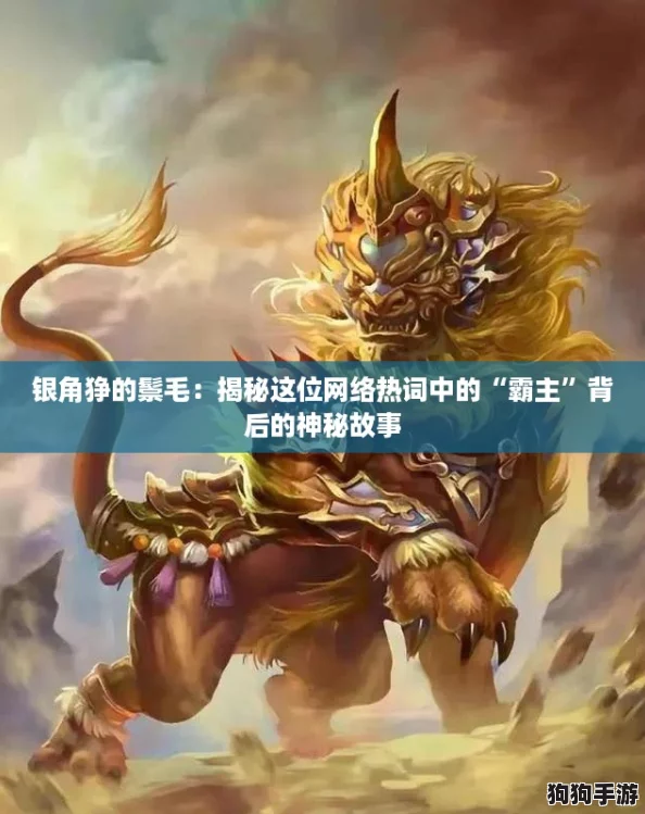 银角狰的鬃毛:揭秘这位网络热词中的“霸主”背后的神秘故事 银角狰的鬃毛:揭秘这位网络热词中的“霸主”背后的神秘故事