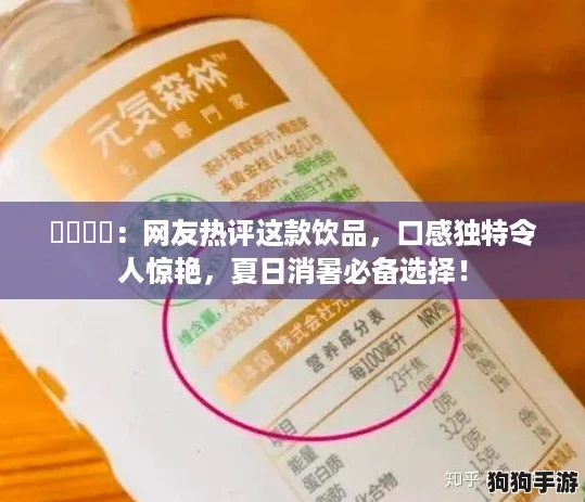 氺茤茤茤：网友热评这款饮品，口感独特令人惊艳，夏日消暑必备选择！