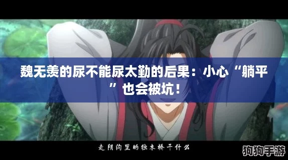 魏无羡的尿不能尿太勤的后果：小心“躺平”也会被坑！
