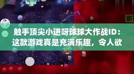 触手顶尖小进呀球球大作战ID：这款游戏真是充满乐趣，令人欲罢不能！