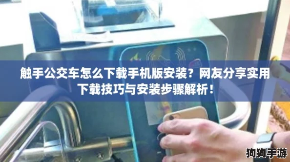 触手公交车怎么下载手机版安装？网友分享实用下载技巧与安装步骤解析！