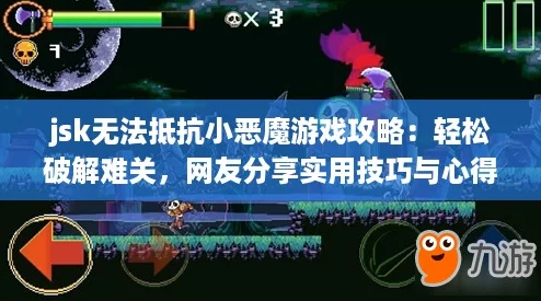 jsk无法抵抗小恶魔游戏攻略：轻松破解难关，网友分享实用技巧与心得！