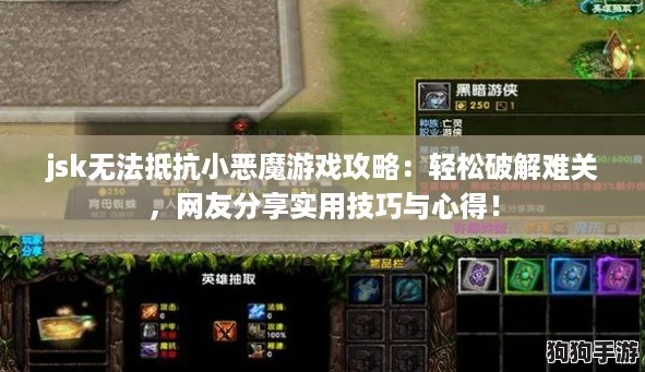 jsk无法抵抗小恶魔游戏攻略:轻松破解难关,网友分享实用技巧与心得! jsk无法抵抗小恶魔游戏攻略:轻松破解难关,网友分享实用技巧与心得!