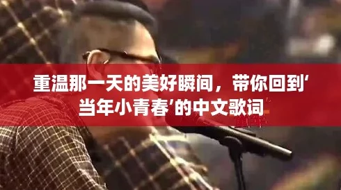 重温那一天的美好瞬间,带你回到‘当年小青春’的中文歌词 重温那一天的美好瞬间,带你回到‘当年小青春’的中文歌词