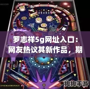 罗志祥5g网址入口:网友热议其新作品,期待更多惊喜与突破! 罗志祥5g网址入口:网友热议其新作品,期待更多惊喜与突破!