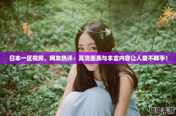 日本一区视频,网友热评:高清画质与丰富内容让人爱不释手! 日本一区视频,网友热评:高清画质与丰富内容让人爱不释手!