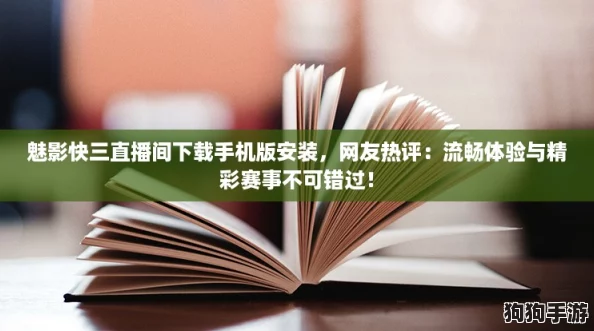 魅影快三直播间下载手机版安装，网友热评：流畅体验与精彩赛事不可错过！
