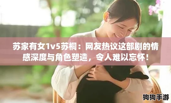 苏家有女1v5苏桐：网友热议这部剧的情感深度与角色塑造，令人难以忘怀！