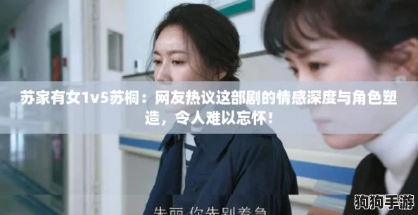 苏家有女1v5苏桐:网友热议这部剧的情感深度与角色塑造,令人难以忘怀! 苏家有女1v5苏桐:网友热议这部剧的情感深度与角色塑造,令人难以忘怀!