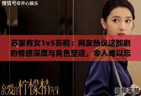苏家有女1v5苏桐:网友热议这部剧的情感深度与角色塑造,令人难以忘怀! 苏家有女1v5苏桐:网友热议这部剧的情感深度与角色塑造,令人难以忘怀!