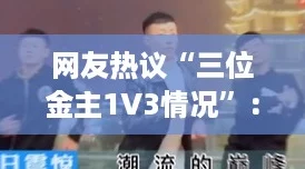 网友热议“三位金主1V3情况”：实力对决，谁将胜出？