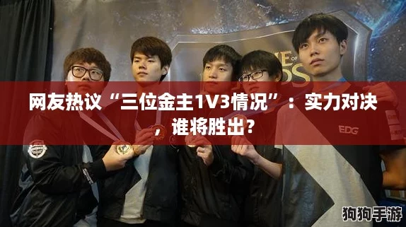 网友热议“三位金主1V3情况”：实力对决，谁将胜出？