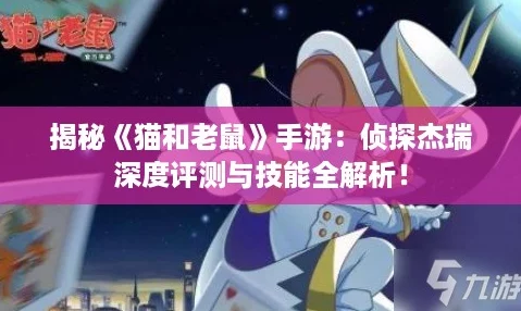 揭秘《猫和老鼠》手游:侦探杰瑞深度评测与技能全解析! 揭秘《猫和老鼠》手游:侦探杰瑞深度评测与技能全解析!