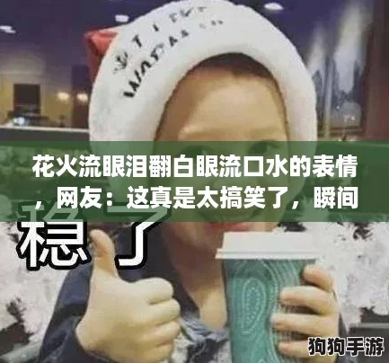 花火流眼泪翻白眼流口水的表情，网友：这真是太搞笑了，瞬间被逗乐！