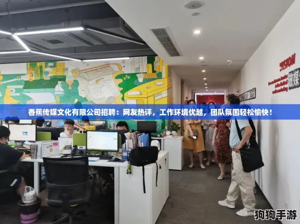 香蕉传媒文化有限公司招聘：网友热评，工作环境优越，团队氛围轻松愉快！