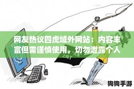 网友热议四虎域外网站：内容丰富但需谨慎使用，切勿泄露个人信息