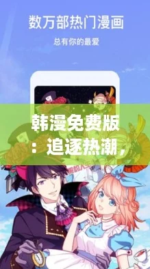 韩漫免费版：追逐热潮，解锁你的二次元梦想与无限乐趣