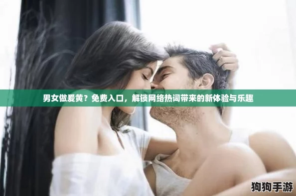 男女做爰黄？免费入口，解锁网络热词带来的新体验与乐趣
