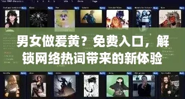 男女做爰黄？免费入口，解锁网络热词带来的新体验与乐趣