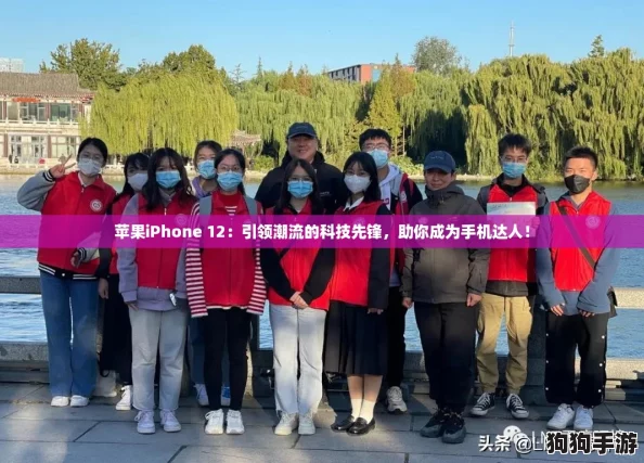 苹果iPhone 12：引领潮流的科技先锋，助你成为手机达人！