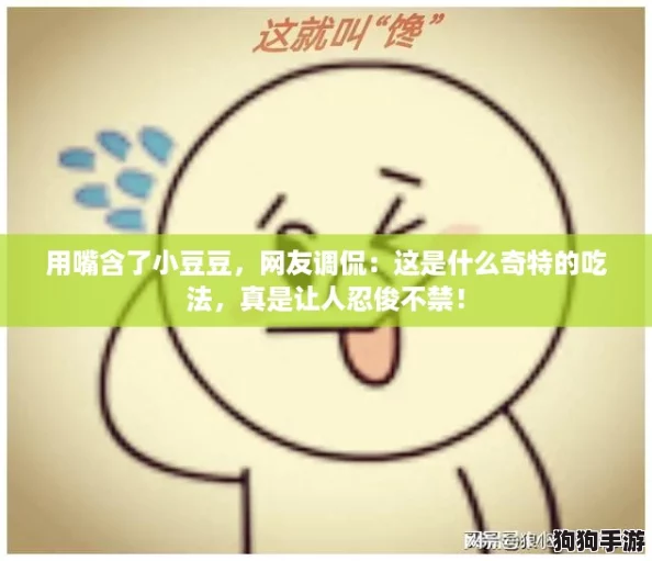 用嘴含了小豆豆，网友调侃：这是什么奇特的吃法，真是让人忍俊不禁！