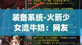 装备系统-火箭少女流牛奶:网友热议其创新玩法与独特魅力,乐趣无穷! 装备系统-火箭少女流牛奶:网友热议其创新玩法与独特魅力,乐趣无穷!