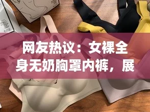 网友热议：女裸全身无奶胸罩内裤，展现自然美的大胆选择引发讨论！