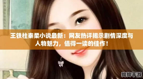 王铁柱秦柔小说最新：网友热评揭示剧情深度与人物魅力，值得一读的佳作！
