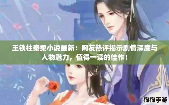 王铁柱秦柔小说最新：网友热评揭示剧情深度与人物魅力，值得一读的佳作！