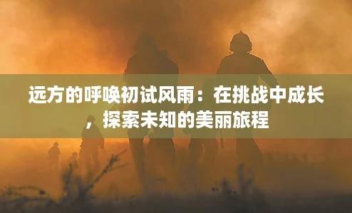 远方的呼唤初试风雨：在挑战中成长，探索未知的美丽旅程