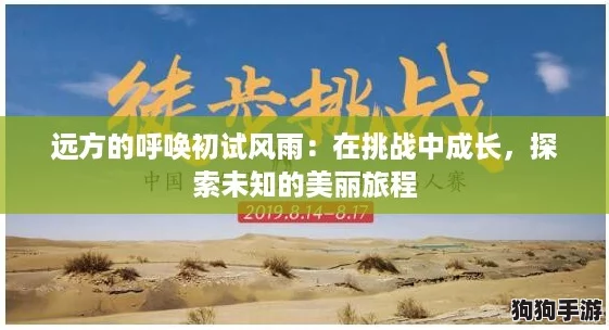 远方的呼唤初试风雨:在挑战中成长,探索未知的美丽旅程 远方的呼唤初试风雨:在挑战中成长,探索未知的美丽旅程