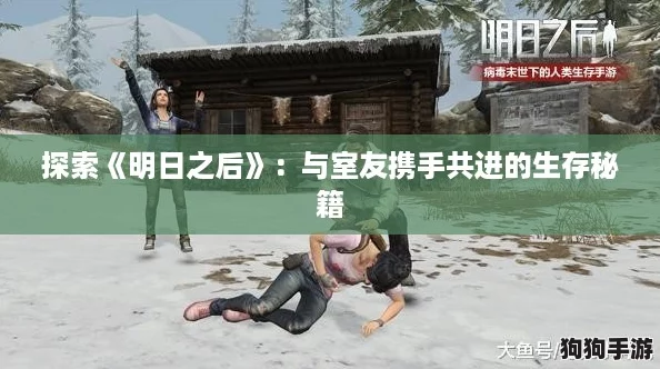 探索《明日之后》：与室友携手共进的生存秘籍