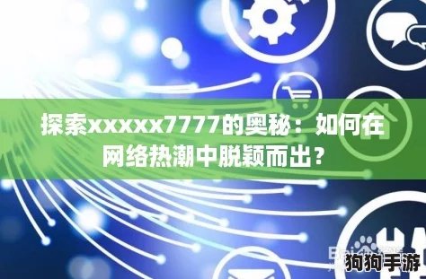 探索xxxxx7777的奥秘：如何在网络热潮中脱颖而出？