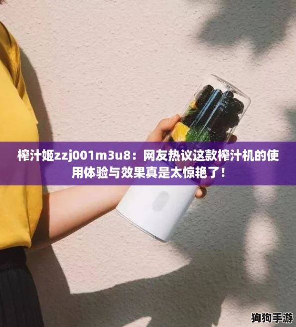 榨汁姬zzj001m3u8：网友热议这款榨汁机的使用体验与效果真是太惊艳了！