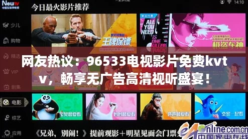 网友热议:96533电视影片免费kvtv,畅享无广告高清视听盛宴! 网友热议:96533电视影片免费kvtv,畅享无广告高清视听盛宴!