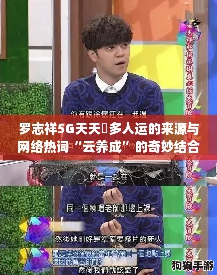 罗志祥5G天天奭多人运的来源与网络热词“云养成”的奇妙结合