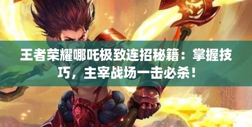王者荣耀哪吒极致连招秘籍：掌握技巧，主宰战场一击必杀！