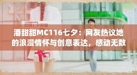 潘甜甜MC116七夕：网友热议她的浪漫情怀与创意表达，感动无数粉丝！