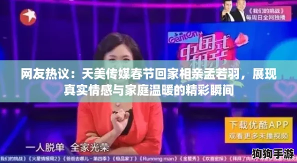 网友热议：天美传媒春节回家相亲孟若羽，展现真实情感与家庭温暖的精彩瞬间