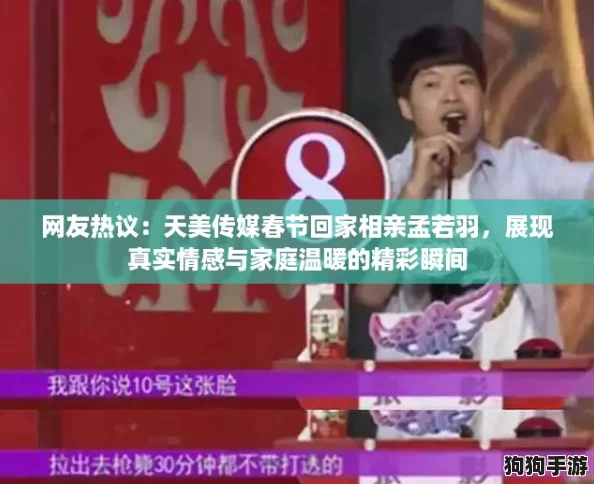网友热议：天美传媒春节回家相亲孟若羽，展现真实情感与家庭温暖的精彩瞬间
